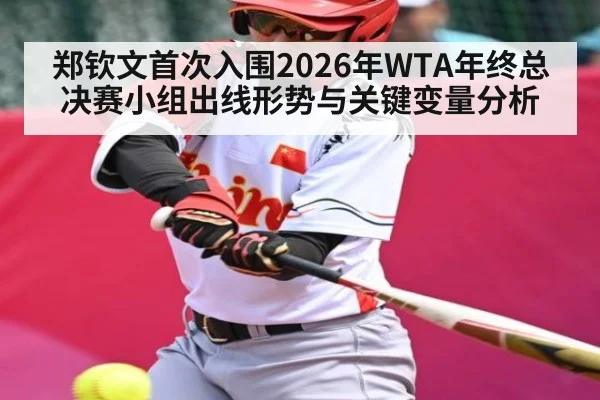 郑钦文首次入围2026年WTA年终总决赛小组出线形势与关键变量分析 - kaiyun